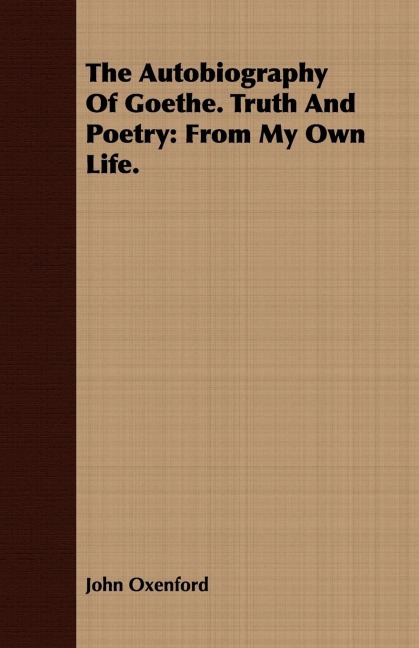 The Autobiography Of Goethe. Truth And Poetry: From My Own Life.