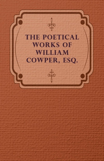 The Poetical Works of William Cowper, Esq.