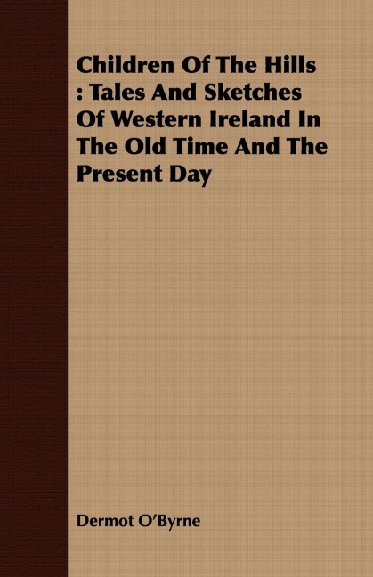 Children Of The Hills: Tales And Sketches Of Western Ireland In The Old Time And The Present Day