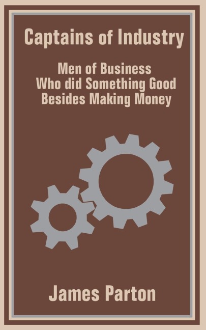 Captains of Industry: Men of Business Who did Something Good Besides Making Money