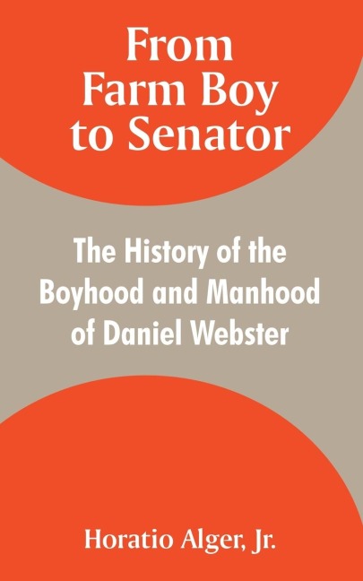 From Farm Boy to Senator: The History of the Boyhood and Manhood of Daniel Webster