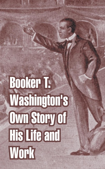 Booker T. Washingtons Own Story of His Life and Work
