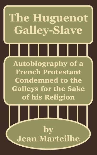 The Huguenot Galley-Slave: Autobiography of a French Protestant Condemned to the Galleys for the Sake of his Religion