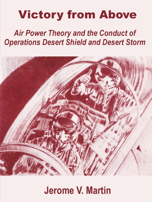 Victory from Above: Air Power Theory and the Conduct of Operations Desert Shield and Desert Storm