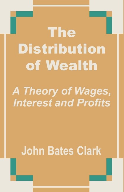 The Distribution of Wealth: A Theory of Wages, Interest and Profits