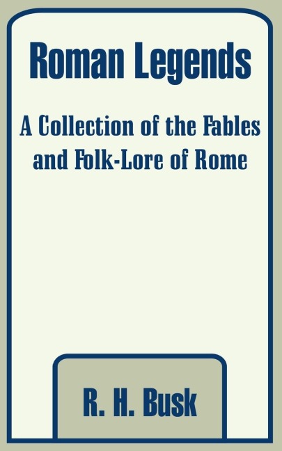 Roman Legends: A Collection of the Fables and Folk-Lore of Rome