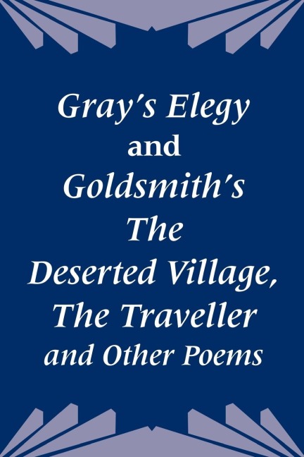 Grays Elegy and Goldsmiths The Deserted Village, The Traveller and Other Poems