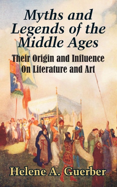 Myths and Legends of the Middle Ages: Their Origin and Influence On Literature and Art