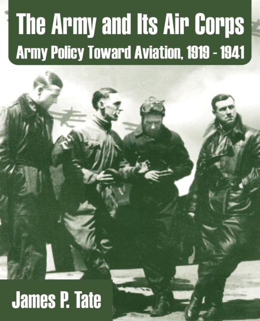 The Army and Its Air Corps: Army Policy Toward Aviation, 1919 - 1941