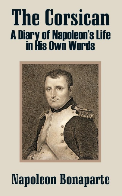 The Corsican: A Diary of Napoleons Life in His Own Words