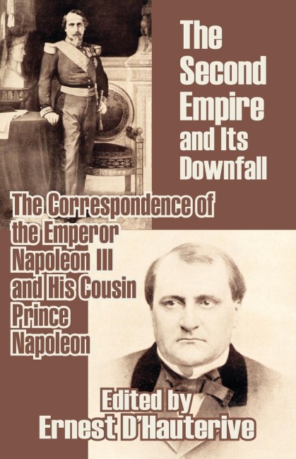 The Second Empire and Its Downfall: The Correspondence of the Emperor Napoleon III and His Cousin Prince Napoleon