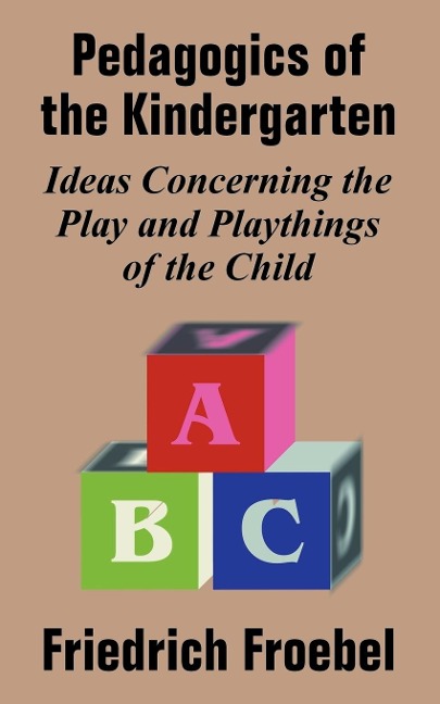 Pedagogics of the Kindergarten: Ideas Concerning the Play and Playthings of the Child