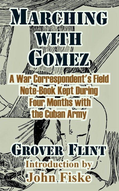 Marching with Gomez: A War Correspondents Field Note-Book Kept During  Four Months with the Cuban Army