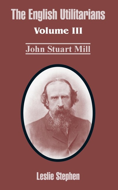 The English Utilitarians: Volume III (John Stuart Mill)