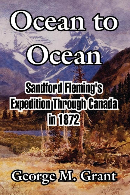 Ocean to Ocean: Sandford Flemings Expedition Through Canada in 1872