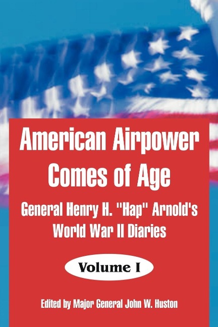 American Airpower Comes of Age: General Henry H. Hap Arnolds World War II Diaries