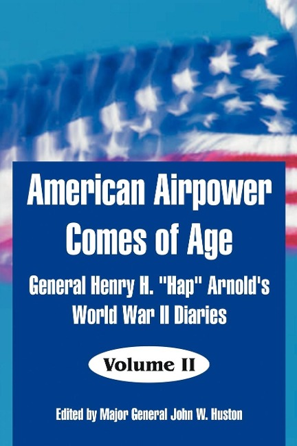 American Airpower Comes of Age: General Henry H. Hap Arnolds World War II Diaries