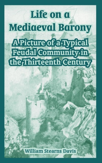 Life on a Mediaeval Barony: A Picture of a Typical Feudal Community in the Thirteenth Century