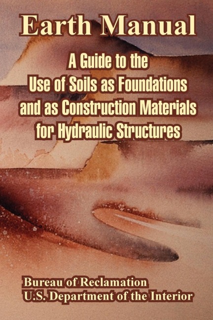 Earth Manual: A Guide to the Use of Soils as Foundations and as Construction Materials for Hydraulic Structures