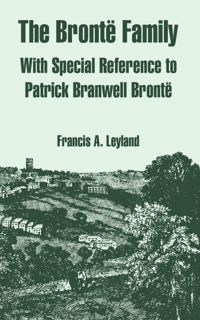The Bronte Family: With Special Reference to Patrick Branwell Bronte