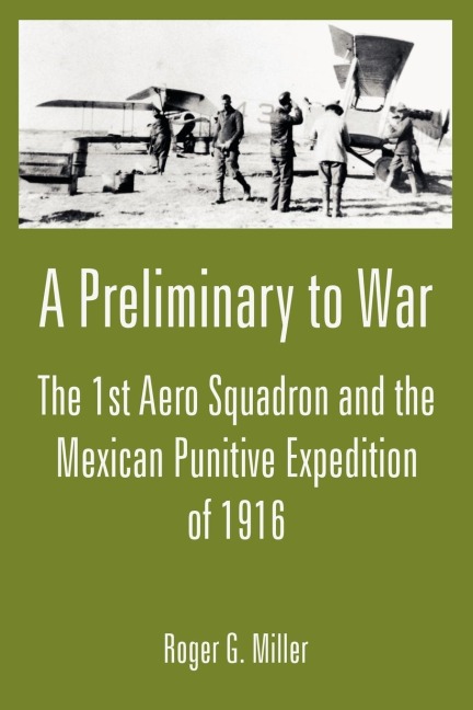 A Preliminary to War: The 1st Aero Squadron and the Mexican Punitive Expedition of 1916