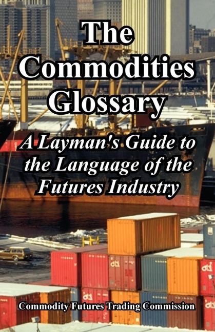 The Commodities Glossary: A Laymans Guide to the Language of the Futures Industry