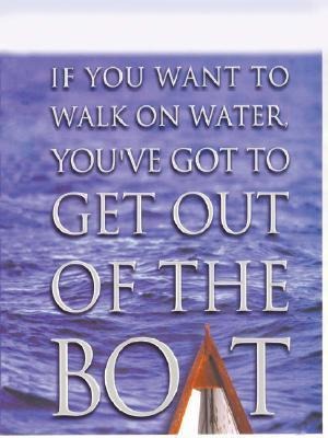 If You Want to Walk on Water, Youve Got to Get Out of the Boat