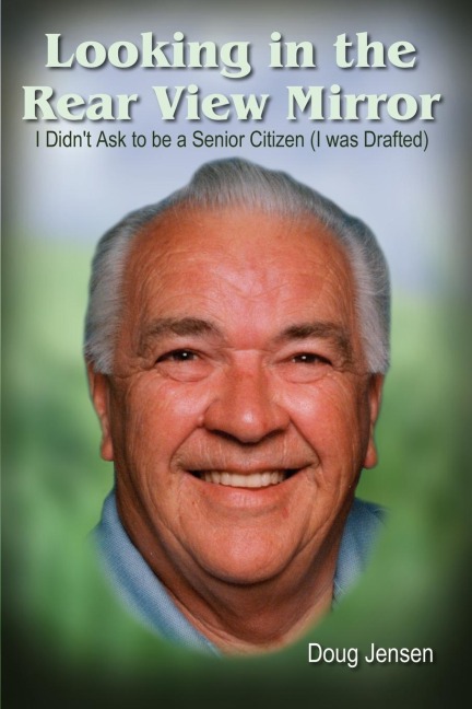 Looking in the Rear View Mirror: I Didnt Ask to Be a Senior Citizen (I Was Drafted)