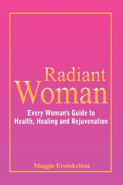 Radiant Woman: Every Womans Guide to Health, Healing and Rejuvenation