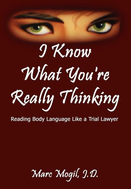 I Know What Youre Really Thinking: Reading Body Language Like a Trial Lawyer