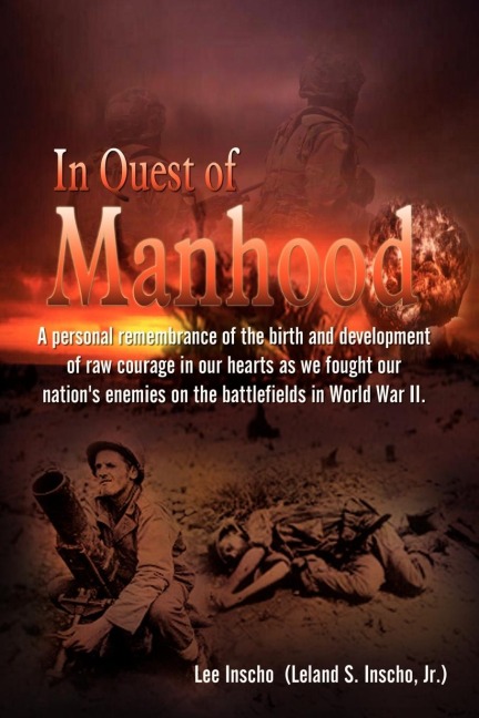In Quest of Manhood: A personal remembrance of the birth and development of raw courage in our hearts as we fought our nations enemies on the battlefields in World War II.