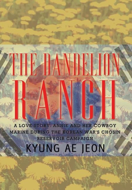 The Dandelion Ranch: A Love Story. Annie and Her Cowboy Marine During The Korean War's Chosin Reservoir Campaign