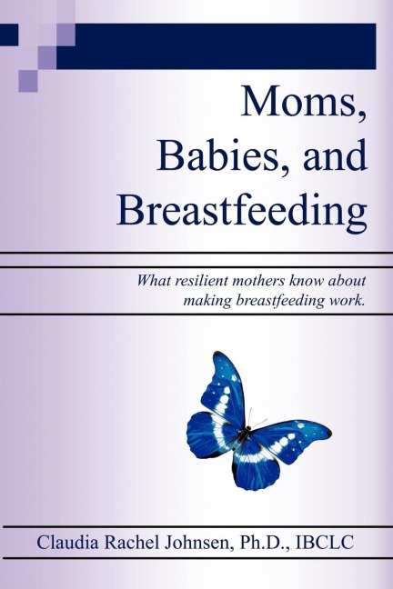 Moms, Babies, and Breastfeeding: What resilient mothers know about making breastfeeding work.