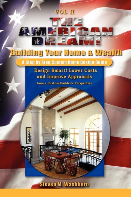 The American Dream! Build and Grow Rich! A Step by Step Custom Home Design Guide: Design Smart! Lower Costs and Improve Appraisals from a Custom Builders Perspective