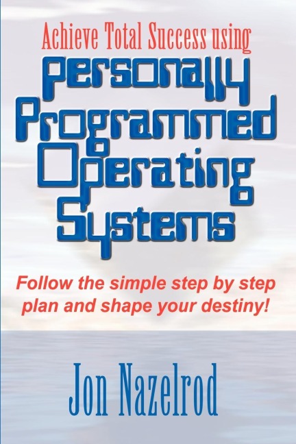 Achieve Total Success using Personally Programmed Operating Systems: Follow the simple step by step plan and shape your destiny!