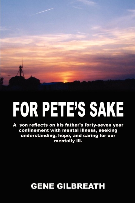 For Petes Sake: A son reflects on his fathers forty-seven year confinement with mental illness