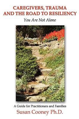 Caregivers, Trauma and the Road to Resiliency: You Are Not Alone