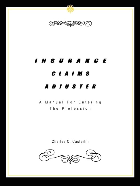 INSURANCE CLAIMS ADJUSTER: A Manual For Entering The Profession