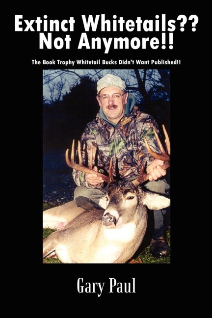 Extinct Whitetails?? Not Anymore!!: The Book Trophy Whitetail Bucks Didnt Want Published!!