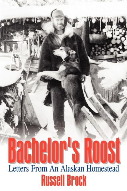 Bachelors Roost: Letters From An Alaskan Homestead