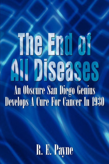 The End of All Diseases: An Obscure San Diego Genius Develops A Cure For Cancer In 1930