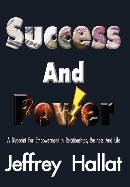 Success And Power: A Blueprint For Empowerment In Relationships, Business And Life