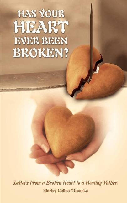HAS YOUR HEART EVER BEEN BROKEN?: Letters From a Broken Heart to a Healing Father.