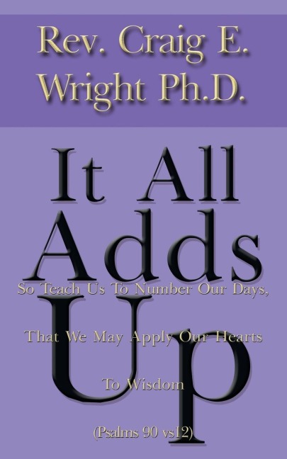 It All Adds Up: So Teach Us to Number Our Days, That We May Apply Our Hearts to Wisdom (Psalms 90 Vs12)