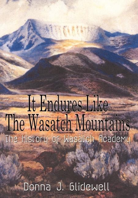 It Endures Like The Wasatch Mountains: The History of Wasatch Academy