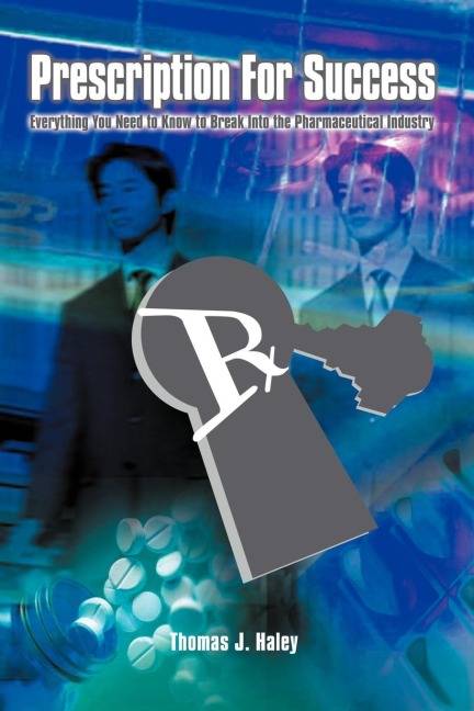 Prescription For Success: Everything You Need to Know to Break Into the Pharmaceutical Industry