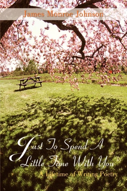 Just To Spend A Little Time With You: A Lifetime of Writing Poetry