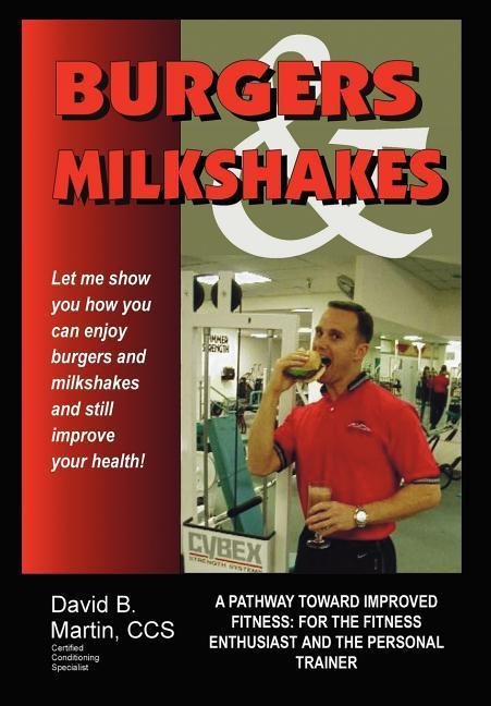Burgers and Milkshakes: A Pathway Toward Improved Fitness: for the Fitness Enthusiast and the Personal Trainer