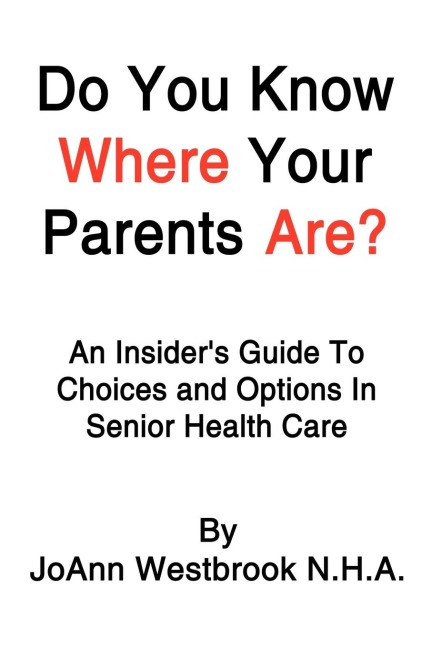 Do You Know Where Your Parents Are?: An Insiders Guide to Choices and Options in Senior Health Care