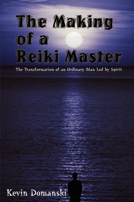 The Making of a Reiki Master: The Transformation of an Ordinary Man Led by Spirit